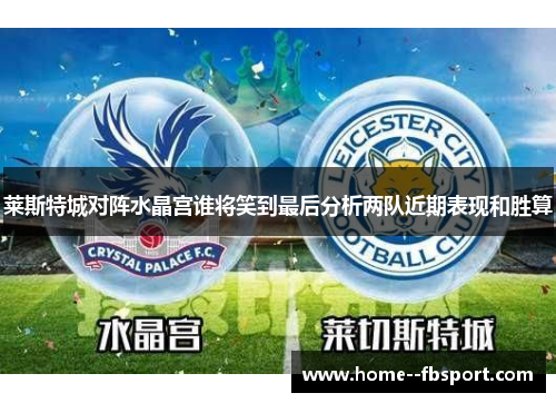 莱斯特城对阵水晶宫谁将笑到最后分析两队近期表现和胜算