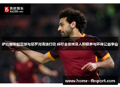 萨拉赫发起足球与尼罗河清洁行动 呼吁全体埃及人积极参与环保公益事业