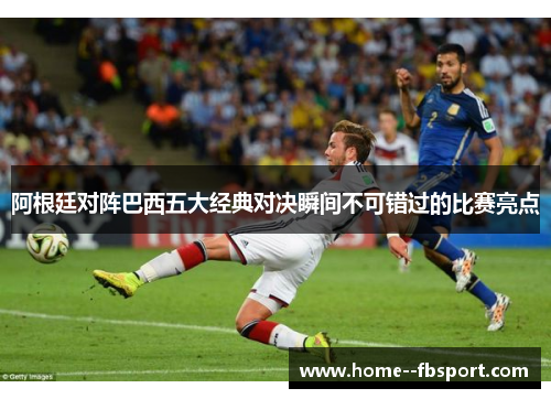阿根廷对阵巴西五大经典对决瞬间不可错过的比赛亮点