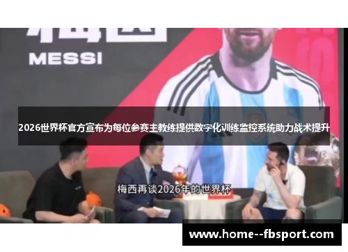2026世界杯官方宣布为每位参赛主教练提供数字化训练监控系统助力战术提升