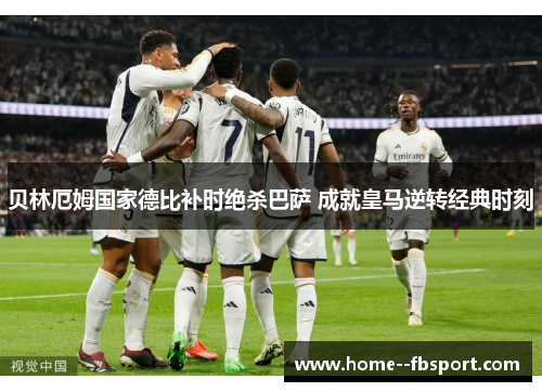 贝林厄姆国家德比补时绝杀巴萨 成就皇马逆转经典时刻