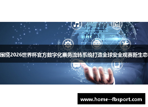 围绕2026世界杯官方数字化票务流转系统打造全球安全观赛新生态