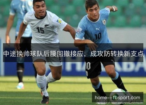 中途换帅球队后腰回撤接应,成攻防转换新支点 中途换帅球队后腰回撤接应,成攻防转换新支点