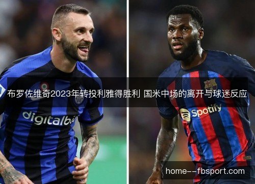 布罗佐维奇2023年转投利雅得胜利 国米中场的离开与球迷反应 布罗佐维奇2023年转投利雅得胜利 国米中场的离开与球迷反应
